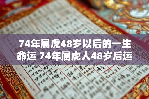 74年属虎48岁以后的一生命运 74年属虎人48岁后运势 74年属虎48岁以后的一生命运 74年属虎人48岁后运势