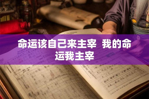 命运该自己来主宰 我的命运我主宰 命运该自己来主宰 我的命运我主宰