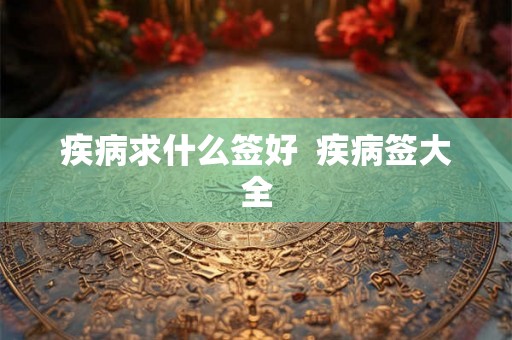 疾病求什么签好  疾病签大全