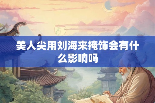 美人尖用刘海来掩饰会有什么影响吗