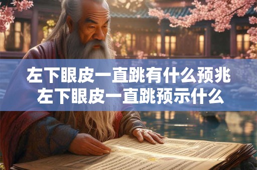 左下眼皮一直跳有什么预兆 左下眼皮一直跳预示什么