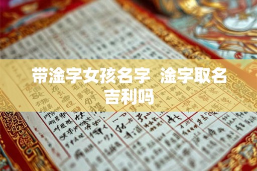 带淦字女孩名字  淦字取名吉利吗