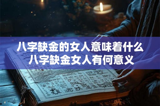 八字缺金的女人意味着什么 八字缺金女人有何意义 八字缺金的女人意味着什么 八字缺金女人有何意义