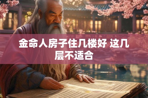 金命人房子住几楼好 这几层不适合