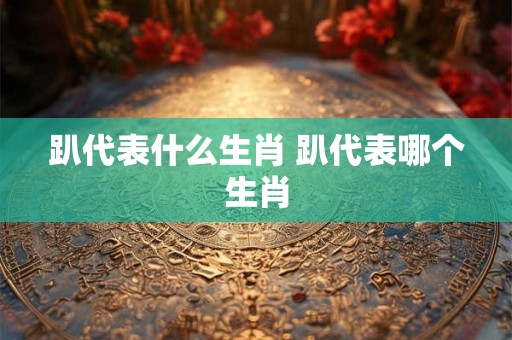 趴代表什么生肖 趴代表哪个生肖