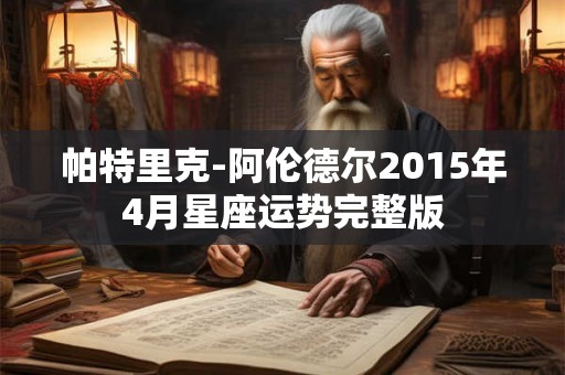 帕特里克-阿伦德尔2015年4月星座运势完整版