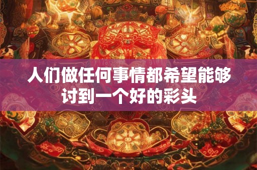 人们做任何事情都希望能够讨到一个好的彩头
