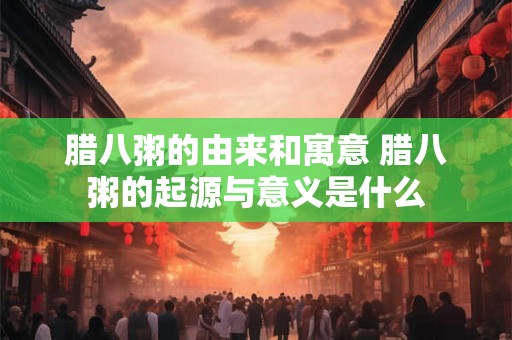 腊八粥的由来和寓意 腊八粥的起源与意义是什么