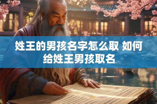 姓王的男孩名字怎么取 如何给姓王男孩取名