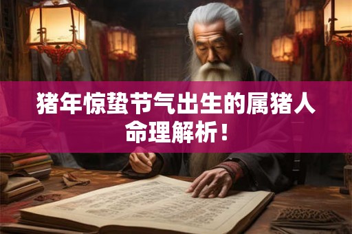猪年惊蛰节气出生的属猪人命理解析！