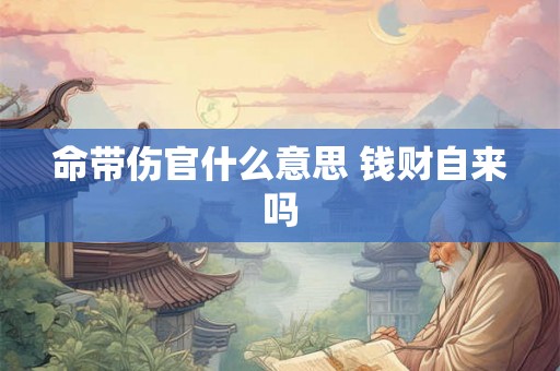 命带伤官什么意思 钱财自来吗 命带伤官什么意思 钱财自来吗