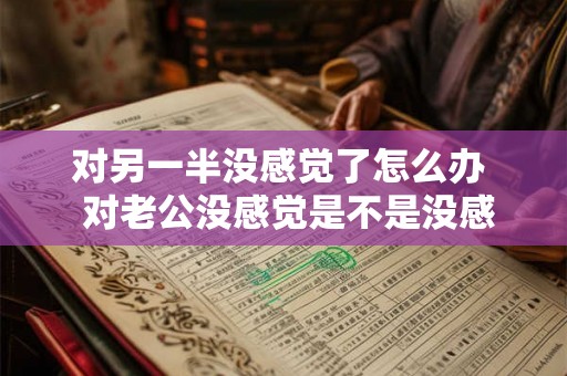对另一半没感觉了怎么办  对老公没感觉是不是没感情了