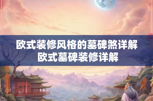 欧式装修风格的墓碑煞详解 欧式墓碑装修详解 欧式装修风格的墓碑煞详解 欧式墓碑装修详解