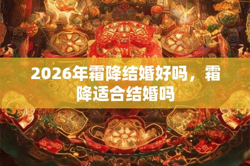 2026年霜降结婚好吗，霜降适合结婚吗
