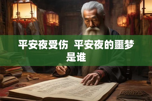 平安夜受伤 平安夜的噩梦是谁 平安夜受伤 平安夜的噩梦是谁
