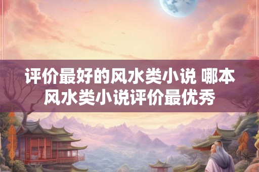 评价最好的风水类小说 哪本风水类小说评价最优秀