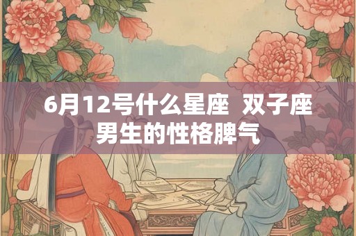 6月12号什么星座  双子座男生的性格脾气