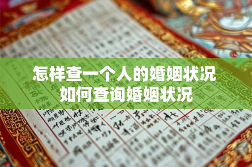 怎样查一个人的婚姻状况 如何查询婚姻状况 怎样查一个人的婚姻状况 如何查询婚姻状况