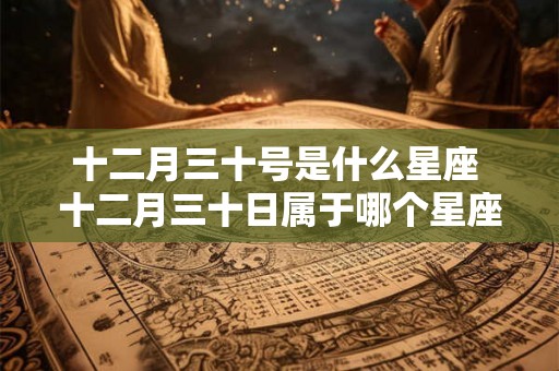十二月三十号是什么星座 十二月三十日属于哪个星座