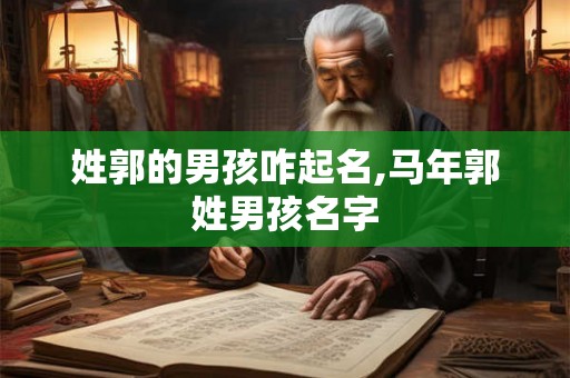 姓郭的男孩咋起名,马年郭姓男孩名字 姓郭的男孩咋起名,马年郭姓男孩名字