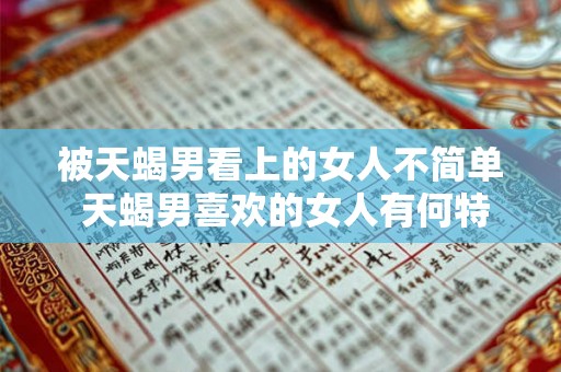 被天蝎男看上的女人不简单 天蝎男喜欢的女人有何特点