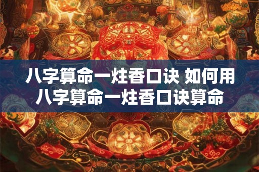 八字算命一炷香口诀 如何用八字算命一炷香口诀算命