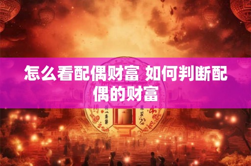 怎么看配偶财富 如何判断配偶的财富