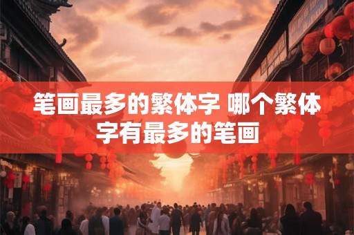 笔画最多的繁体字 哪个繁体字有最多的笔画