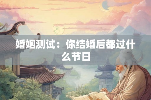 婚姻测试：你结婚后都过什么节日