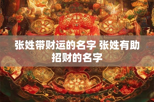 张姓带财运的名字 张姓有助招财的名字