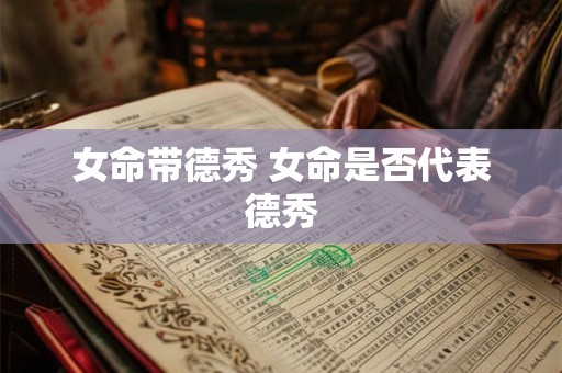 女命带德秀 女命是否代表德秀