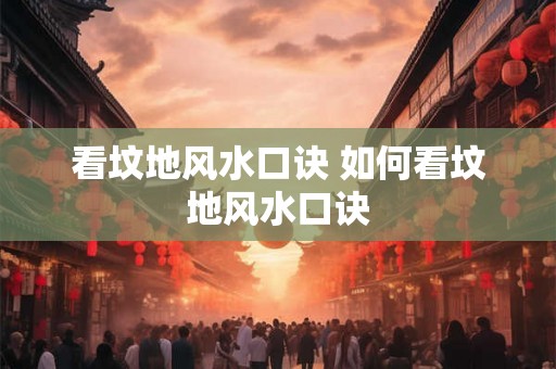 看坟地风水口诀 如何看坟地风水口诀