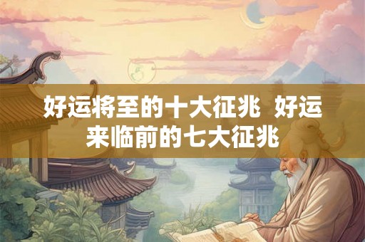 好运将至的十大征兆 好运来临前的七大征兆 好运将至的十大征兆 好运来临前的七大征兆