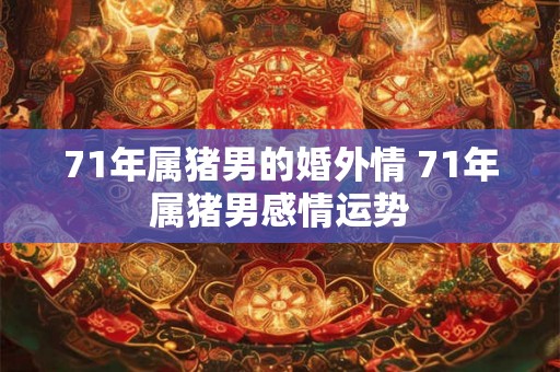 71年属猪男的婚外情 71年属猪男感情运势