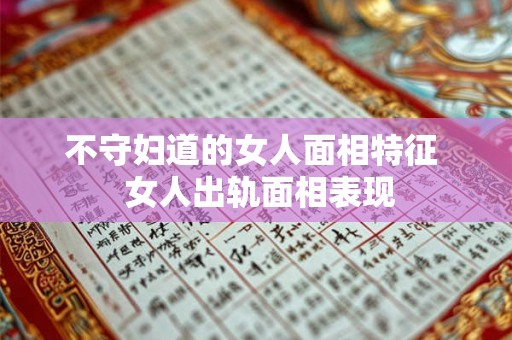 不守妇道的女人面相特征  女人出轨面相表现