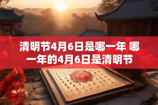 清明节4月6日是哪一年 哪一年的4月6日是清明节