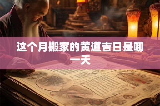 这个月搬家的黄道吉日是哪一天 这个月搬家的黄道吉日是哪一天
