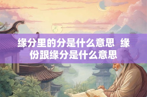 缘分里的分是什么意思  缘份跟缘分是什么意思