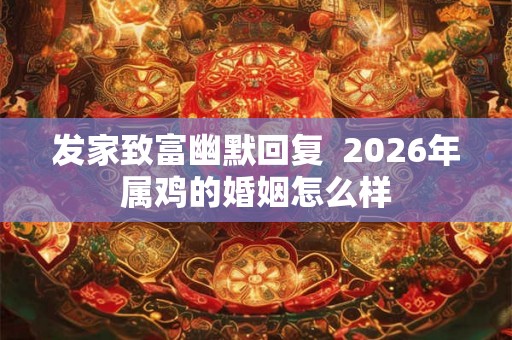 发家致富幽默回复  2026年属鸡的婚姻怎么样