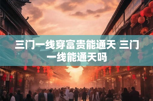 三门一线穿富贵能通天 三门一线能通天吗 三门一线穿富贵能通天 三门一线能通天吗