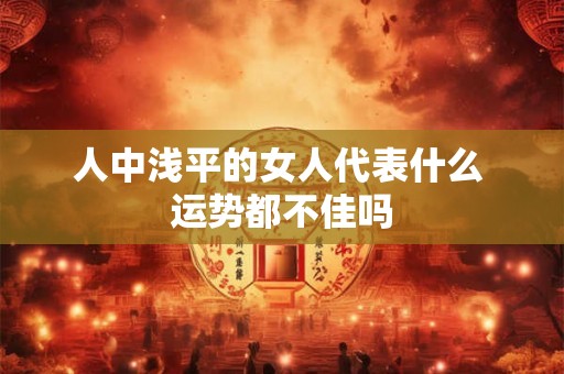 人中浅平的女人代表什么 运势都不佳吗