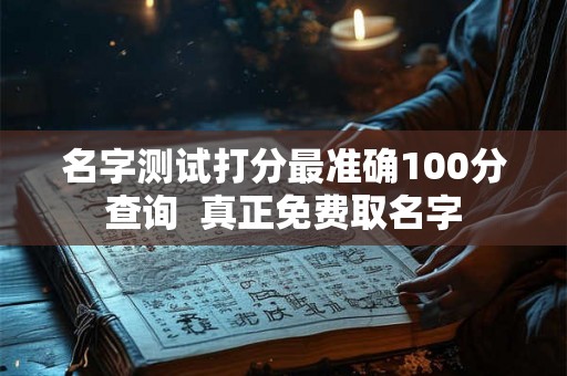 名字测试打分最准确100分查询  真正免费取名字