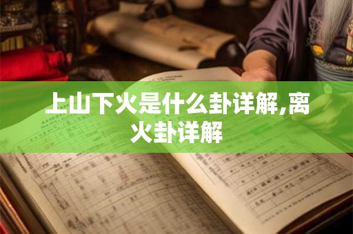 上山下火是什么卦详解,离火卦详解