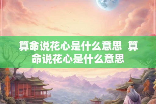 算命说花心是什么意思  算命说花心是什么意思