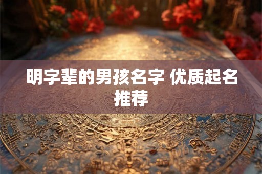明字辈的男孩名字 优质起名推荐 明字辈的男孩名字 优质起名推荐