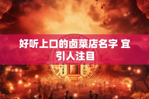 好听上口的卤菜店名字 宜引人注目
