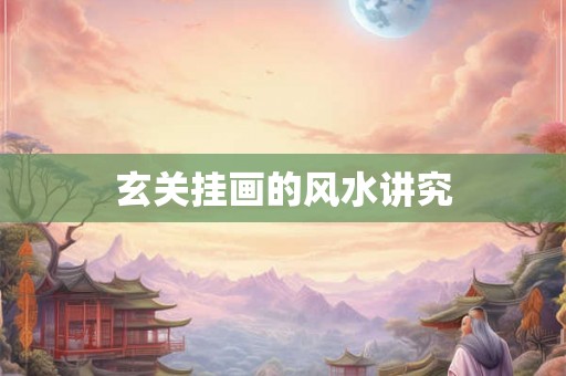 玄关挂画的风水讲究 玄关挂画的风水讲究