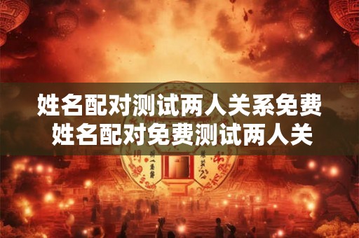 姓名配对测试两人关系免费 姓名配对免费测试两人关系