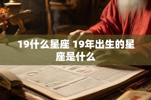 19什么星座 19年出生的星座是什么
