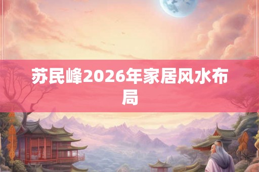 苏民峰2026年家居风水布局